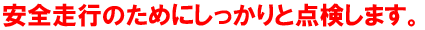 安全走行のためにしっかりと点検します。